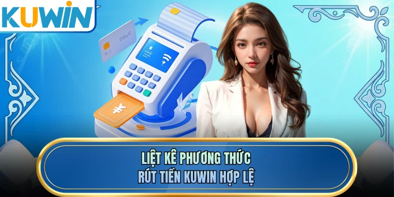 Liệt kê phương thức rút tiền KUWIN hợp lệ