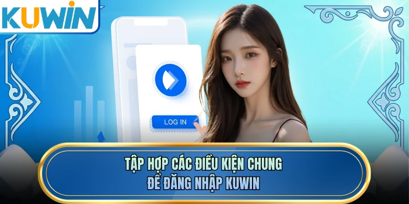Tập hợp các điều kiện chung để đăng nhập KUWIN