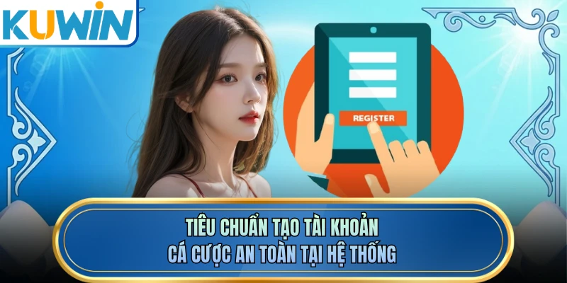 Tiêu chuẩn tạo tài khoản cá cược an toàn tại hệ thống